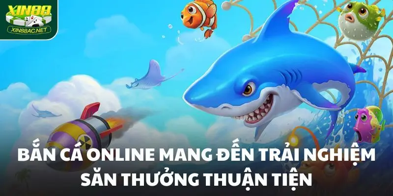 Bắn cá online mang đến trải nghiệm săn thưởng thuận tiện