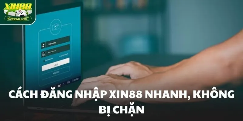 Cách đăng nhập XIN88 nhanh, không bị chặn
