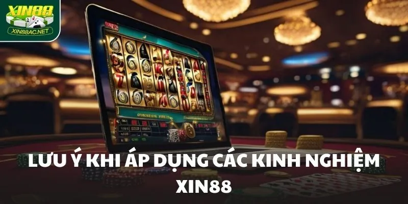 Lưu ý khi sử dụng áp dụng các kinh nghiệm Xin88