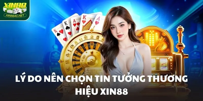 ly do nen chon tin tuong thuong hieu xin88 Lý do nên chọn tin tưởng thương hiệu XIN88