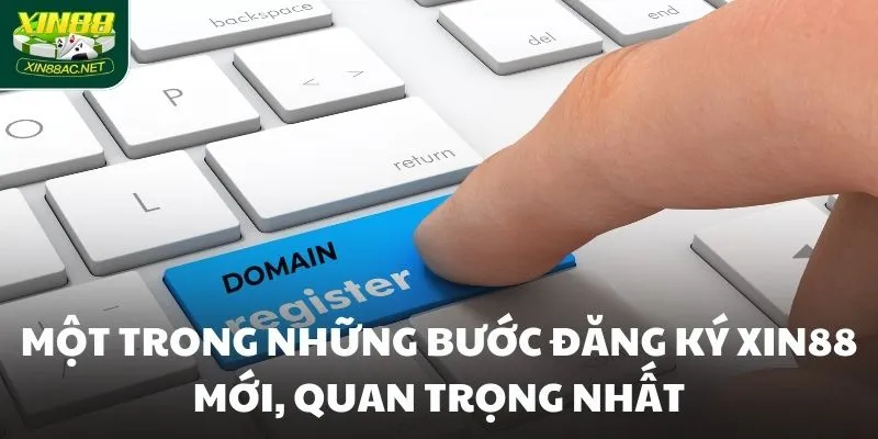 Một trong những bước đăng ký XIN88 mới, quan trọng nhất